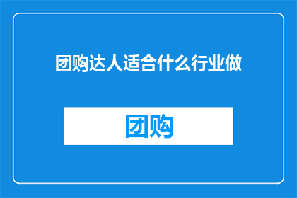 团购达人适合什么行业做(团购达人适合哪些行业进行工作？)