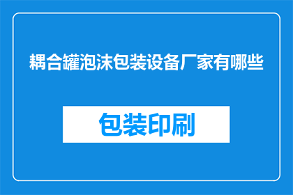 耦合罐泡沫包装设备厂家有哪些(询问哪些厂家提供耦合罐泡沫包装设备？)