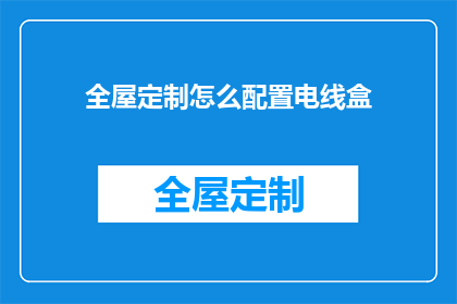 全屋定制怎么配置电线盒(如何高效配置全屋定制电线盒？)