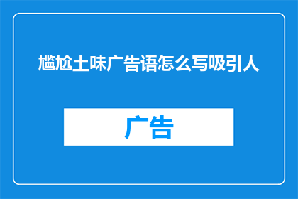 尴尬土味广告语怎么写吸引人(如何创作出既尴尬又土味的广告语，以吸引大众的注意力？)