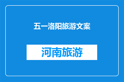 五一洛阳旅游文案(五一洛阳旅游，你准备好探索这座古城的魅力了吗？)