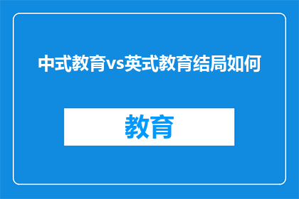中式教育vs英式教育结局如何(中式教育与英式教育：哪种模式能培养出更优秀的未来领袖？)