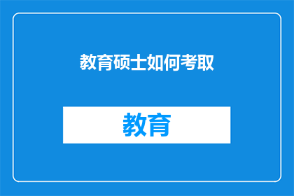 教育硕士如何考取(如何成功考取教育硕士？)