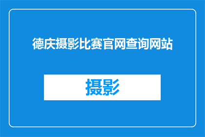 德庆摄影比赛官网查询网站(如何查询德庆摄影比赛的官方网站？)