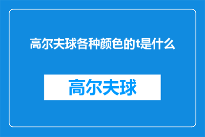 高尔夫球各种颜色的t是什么(高尔夫爱好者们，你们是否好奇高尔夫球杆上那些五彩斑斓的T恤代表了什么含义？它们不仅仅是装饰品，更是球场上的一种独特标识让我们一起探索这些色彩背后的故事和意义)