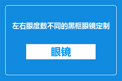左右眼度数不同的黑框眼镜定制(定制一副左右眼度数不同的黑框眼镜，是否可行？)