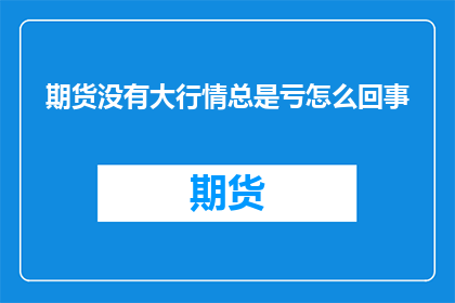 期货没有大行情总是亏怎么回事(期货市场为何频繁遭遇亏损？)