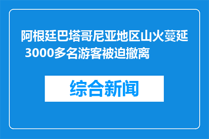 阿根廷巴塔哥尼亚地区山火蔓延 3000多名游客被迫撤离