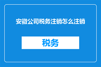 安徽公司税务注销怎么注销(如何成功注销安徽公司的税务登记？)