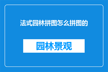 法式园林拼图怎么拼图的(如何正确拼接法式园林的精致拼图？)