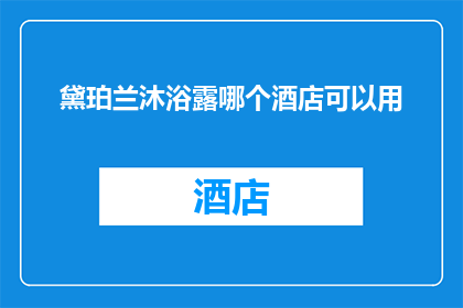 黛珀兰沐浴露哪个酒店可以用(黛珀兰沐浴露在哪些酒店可以使用？)