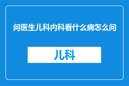 问医生儿科内科看什么病怎么问(如何询问儿科内科医生以获得正确的诊断和治疗建议？)