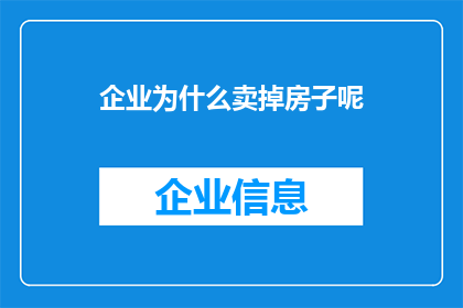 企业为什么卖掉房子呢(企业为何选择出售房产？背后的原因与动机是什么？)