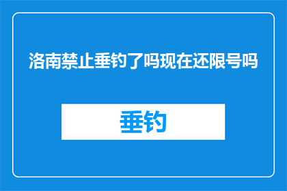 洛南禁止垂钓了吗现在还限号吗(洛南地区是否已经实施了垂钓禁令，并且是否还实行了限号政策？)