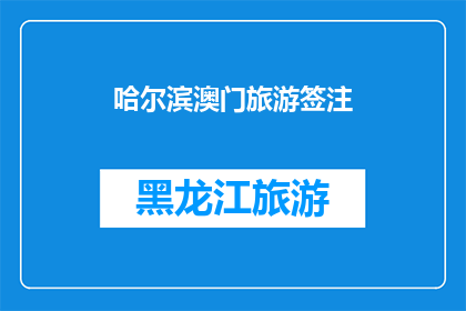 哈尔滨澳门旅游签注(哈尔滨与澳门：旅游签注的奥秘，您了解了吗？)