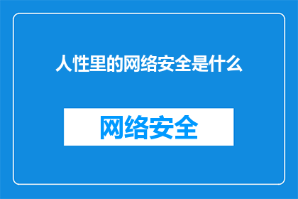 人性里的网络安全是什么(人性中的网络安全之谜：我们如何理解并应对网络世界中的道德与伦理挑战？)
