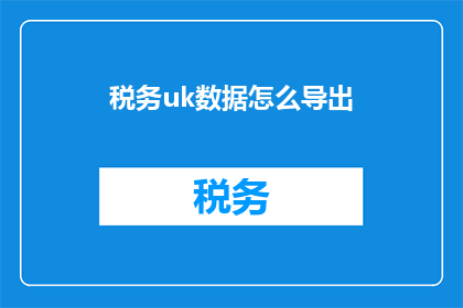 税务uk数据怎么导出(如何从税务UK数据中导出信息？)