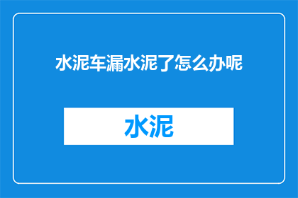 水泥车漏水泥了怎么办呢(水泥车漏水泥了，我们该如何应对？)