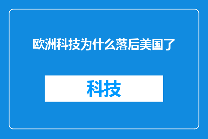 欧洲科技为什么落后美国了(为什么欧洲在科技领域未能超越美国？)