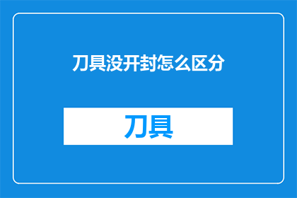 刀具没开封怎么区分(如何鉴别未开封的刀具？)