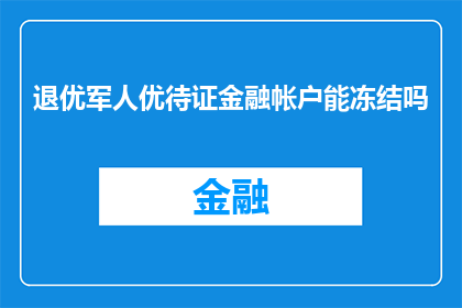 退优军人优待证金融帐户能冻结吗(能否冻结退优军人优待证金融账户？)