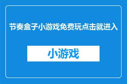 节奏盒子小游戏免费玩点击就进入(能否免费体验节奏盒子小游戏？只需点击即可进入游戏世界)