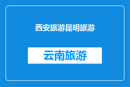 西安旅游昆明旅游(西安与昆明：旅游目的地的探索之旅，哪个更值得一游？)
