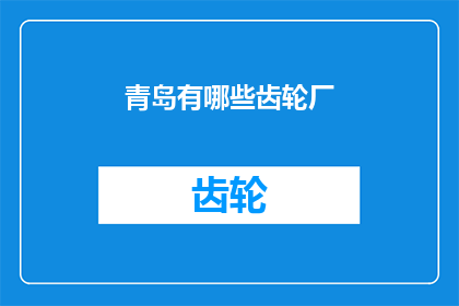 青岛有哪些齿轮厂(青岛地区有哪些知名的齿轮制造企业？)