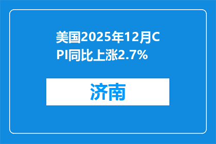 美国2025年12月CPI同比上涨2.7%
