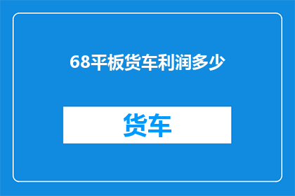68平板货车利润多少(如何计算68平板货车的盈利情况？)