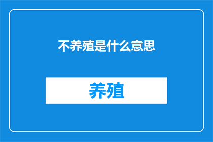 不养殖是什么意思(不养殖是什么意思？这一疑问句类型的长标题，旨在探索和揭示不养殖这一概念的深层含义在当今社会，随着人们生活水平的提高和对环境保护意识的增强，不养殖这一现象越来越受到关注它不仅关乎个人的选择和生活方式，更涉及到生态平衡资源利用以及可持续发展等多个层面因此，我们需要深入探讨不养殖背后的原因影响以及可能的解决方案，以期为读者提供一个全面而深刻的理解)