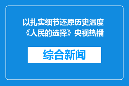 以扎实细节还原历史温度 《人民的选择》央视热播