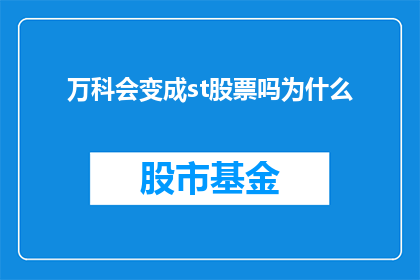 万科会变成st股票吗为什么(万科股票是否会转变为st股？投资者应关注哪些关键因素？)