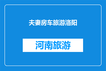夫妻房车旅游洛阳(夫妻房车旅游在洛阳：一次难忘的旅行体验？)