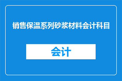 销售保温系列砂浆材料会计科目(如何正确分类销售保温砂浆材料的会计科目？)
