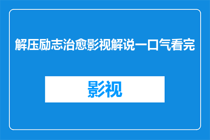 解压励志治愈影视解说一口气看完(能否一口气看完解压励志治愈影视解说？)