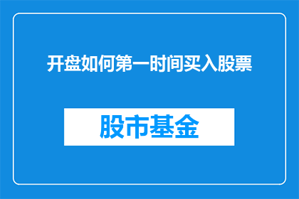 开盘如何第一时间买入股票(如何迅速掌握开盘时机以实现股票买入？)