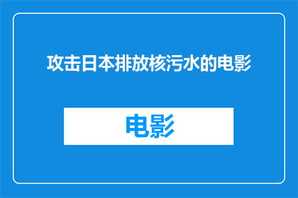 攻击日本排放核污水的电影(日本排放核污水引发全球关注：电影如何描绘这一环境危机？)