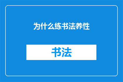 为什么练书法养性(书法艺术：为何练字能陶冶性情？)