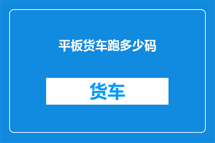 平板货车跑多少码(平板货车的行驶里程是多少？)