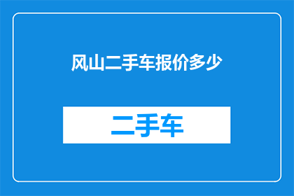 风山二手车报价多少(风山二手车的报价是多少？)