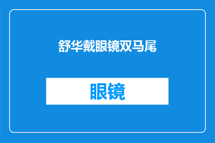 舒华戴眼镜双马尾(舒华佩戴眼镜，拥有双马尾发型，这样的形象是否让你感到好奇？)