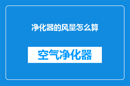 净化器的风量怎么算(如何计算净化器的风量？)