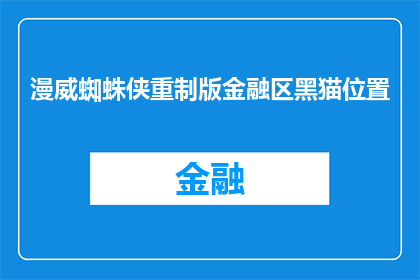 漫威蜘蛛侠重制版金融区黑猫位置(漫威蜘蛛侠重制版中，金融区黑猫的具体位置是什么？)