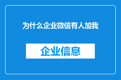 为什么企业微信有人加我(企业微信中为何有人主动添加我？)
