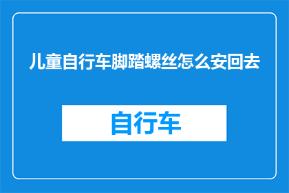儿童自行车脚踏螺丝怎么安回去(如何正确安装儿童自行车的脚踏螺丝？)
