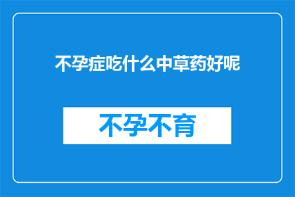 不孕症吃什么中草药好呢(不孕症患者寻求中草药治疗，哪种草药最适合？)