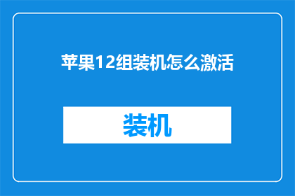苹果12组装机怎么激活(如何为苹果12组装机进行专业激活？)