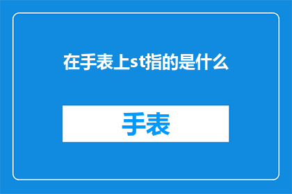 在手表上st指的是什么(在手表上st指的是什么？探索手表上ST标识的含义与功能)