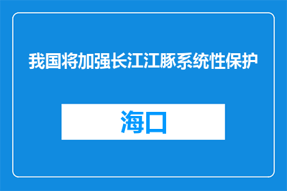 我国将加强长江江豚系统性保护